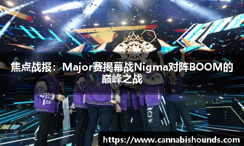焦点战报：Major赛揭幕战Nigma对阵BOOM的巅峰之战