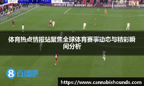 体育热点情报站聚焦全球体育赛事动态与精彩瞬间分析
